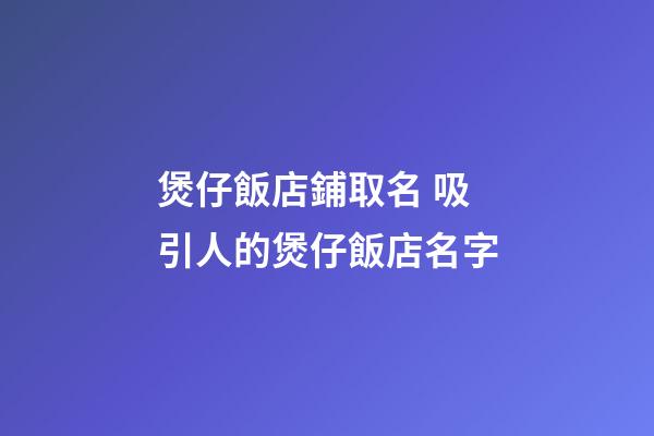 煲仔飯店鋪取名 吸引人的煲仔飯店名字-第1張-店鋪起名-玄機派